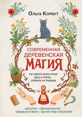 Современная деревенская магия. Как сделать жизнь лучше здесь и сейчас, опираясь на традиции
