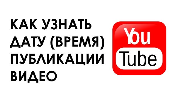 Как узнать точное время (дату) публикации видео на YouTube