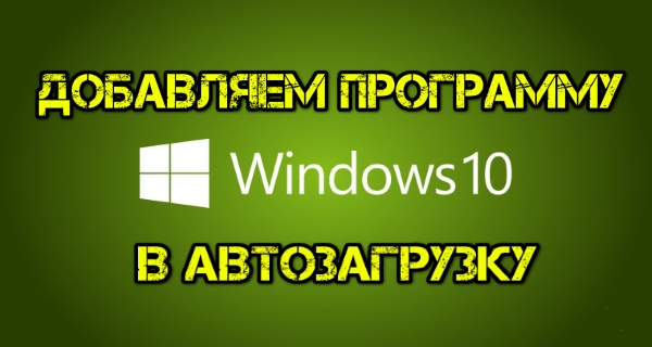 Как добавить программу в автозагрузку Windows 10