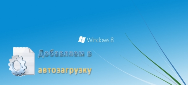 Как добавить программу в автозагрузку Windows 8