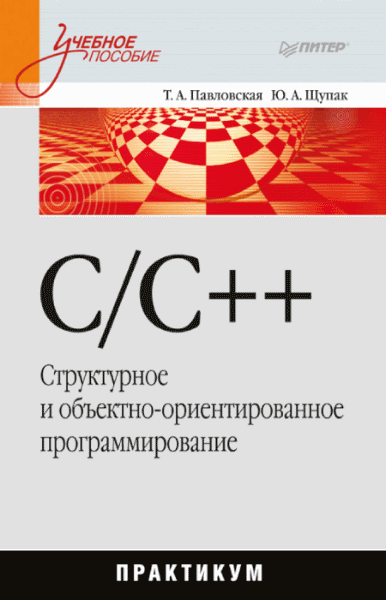 Т.А. Павловская, Ю.А. Щупак. C/C++. Структурное и объектно-ориентированное программирование: практикум