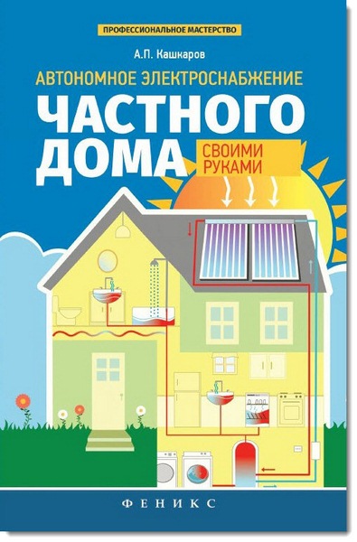 А. П. Кашкаров. Автономное электроснабжение частного дома своими руками