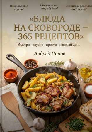 Андрей Попов. Блюда на сковороде - 365 рецептов