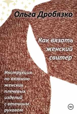 Ольга Дробязко. Как вязать женский свитер. Инструкция по вязанию женских плечевых изделий с втачным рукавом
