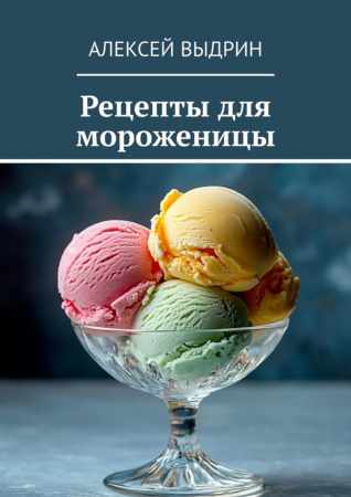 Алексей Выдрин. Рецепты для мороженицы