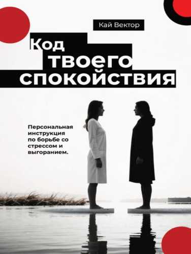 Кай Вектор. Код твоего спокойствия. Персональная инструкция по борьбе со стрессом и выгоранием