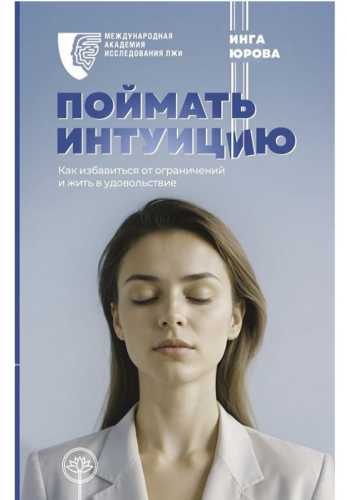 Инга Юрова. Поймать интуицию. Как избавиться от ограничений и жить в удовольствие