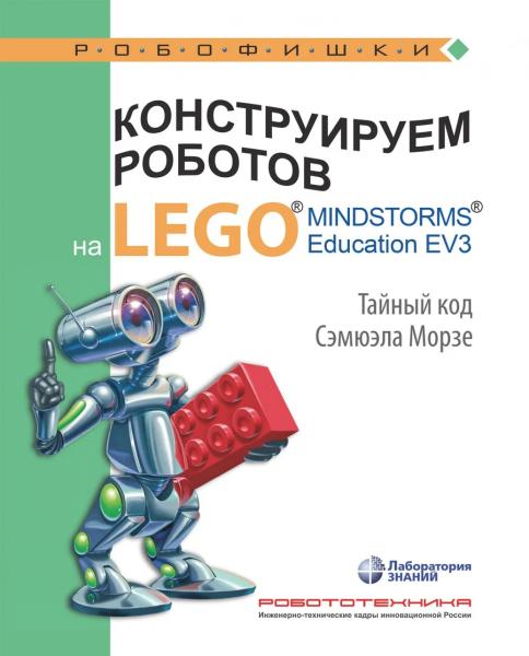 В.В. Тарапата. Конструируем роботов на Lego Mindstorms Education EV3. Тайный код Сэмюэла Морзе