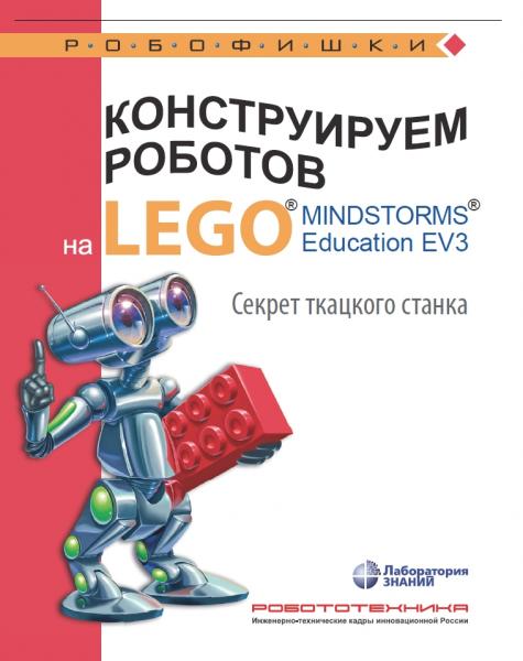 М.А. Стерхова. Конструируем роботов на LEGO® MINDSTORMS® Education EV3. Секрет ткацкого станка
