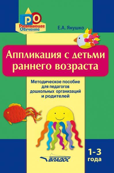 Елена Янушко. Аппликация с детьми раннего возраста. 1-3 года. Методическое пособие