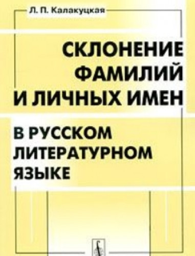 Л.П. Калакуцкая. Склонение фамилий и личных имен в русском литературном языке