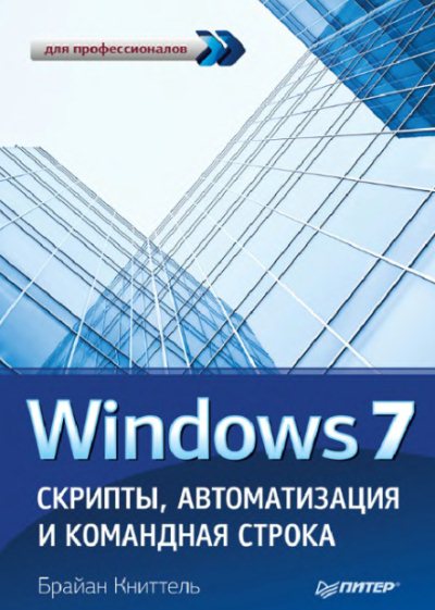 Брайан Книттель. Windows 7. Скрипты, автоматизация и командная строка