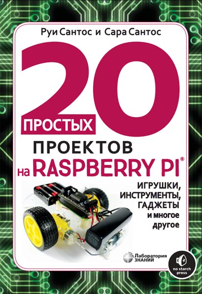 Руи Сантос, Сара Сантос. 20 простых проектов на Raspberry Pi