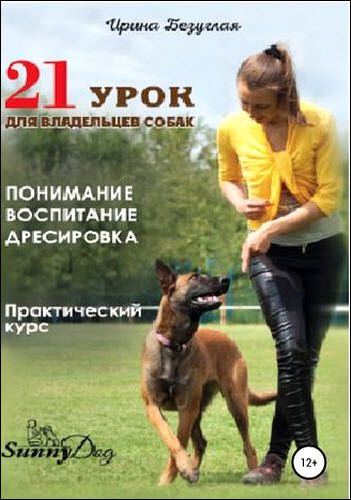 Ирина Безуглая. 21 урок для владельца собаки. Понимание, обучение, дрессировка собаки