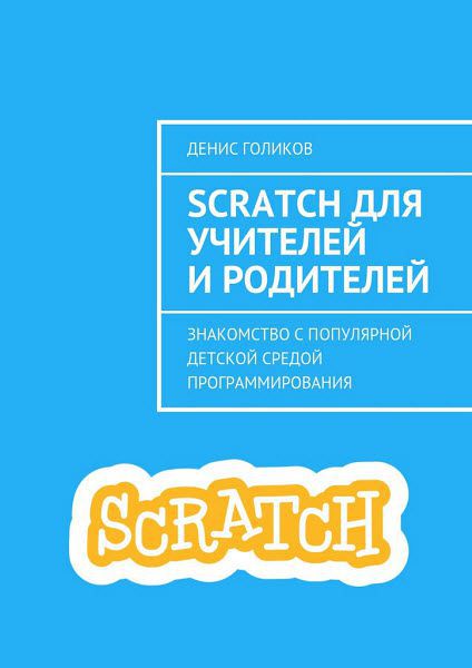 Денис Голиков. Scratch для учителей и родителей. Знакомство с популярной детской средой программирования