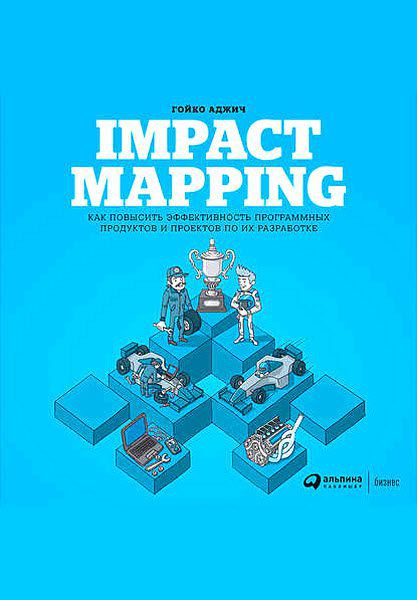 Гойко Аджич. Impact mapping. Как повысить эффективность программных продуктов и проектов по их разработке