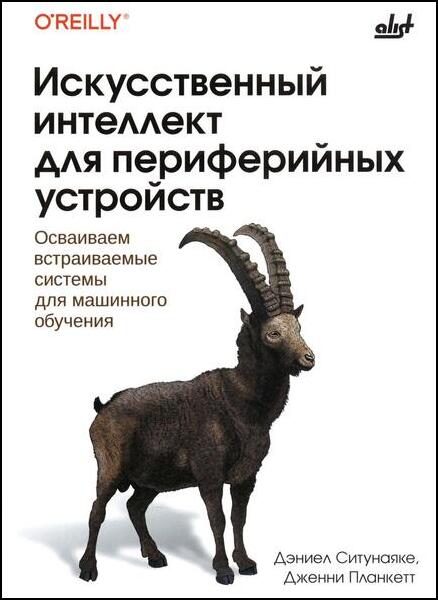 Дэниел Ситунаяке. Искусственный интеллект для периферийных устройств. Осваиваем встраиваемые системы для машинного обучения