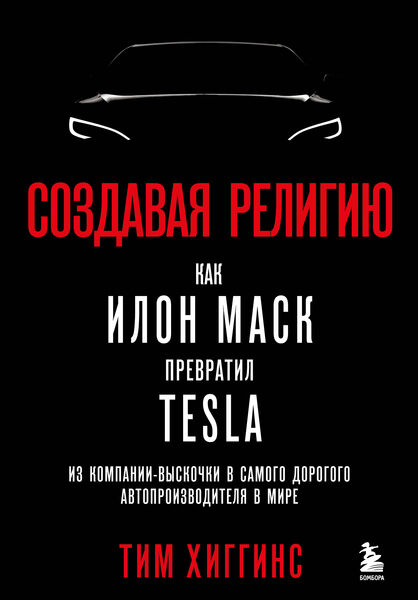 Тим Хиггинс. Создавая религию. Как Илон Маск превратил Tesla из компании-выскочки в самого дорогого автопроизводителя в мире