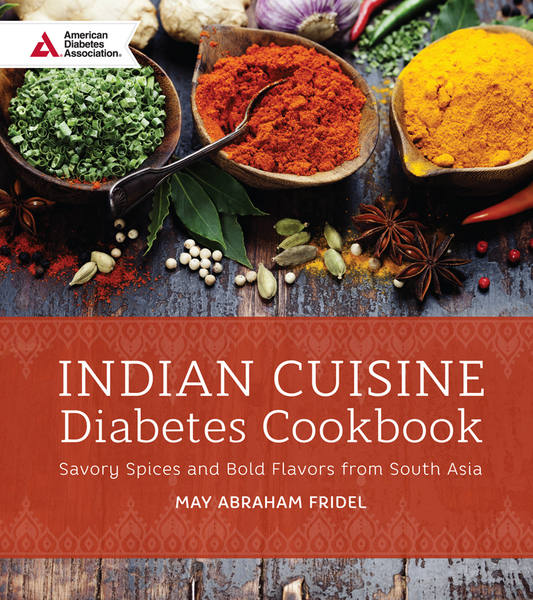 May Abraham Fridel. Indian Cuisine Diabetes Cookbook. Savory Spices and Bold Flavors