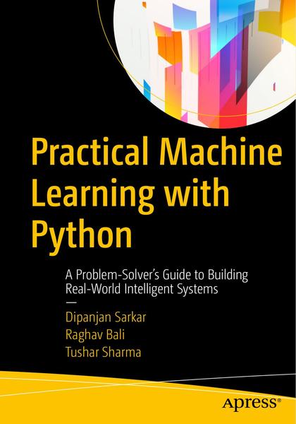 Dipanjan Sarkar, Raghav Bali, Tushar Sharma. Practical Machine Learning with Python