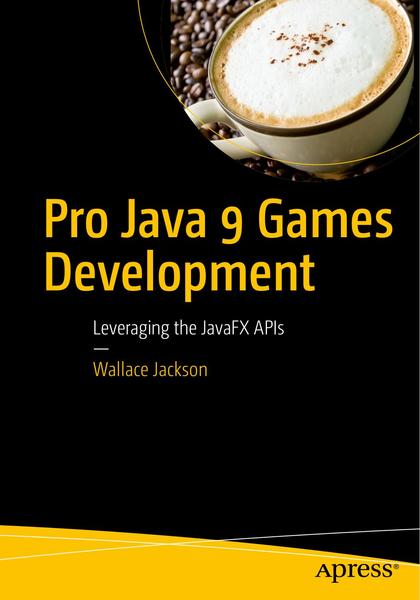Wallace Jackson. Pro Java 9 Games Development. Leveraging the JavaFX APIs
