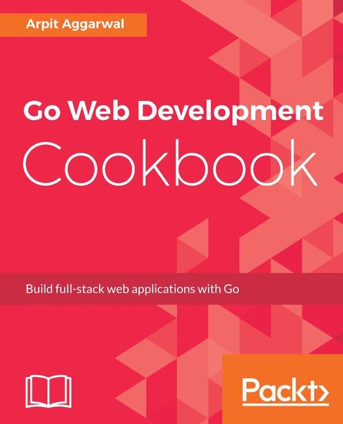Arpit Aggarwal. Go Web Development Cookbook