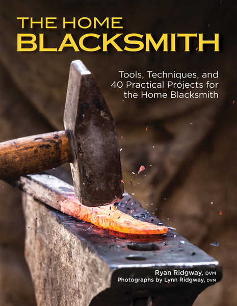 Ryan Ridgway. The Home Blacksmith. Tools, Techniques, and 40 Practical Projects for the Blacksmith Hobbyist