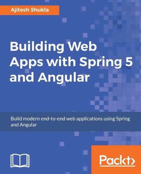 Ajitesh Shukla. Building Web Apps with Spring 5 and Angular