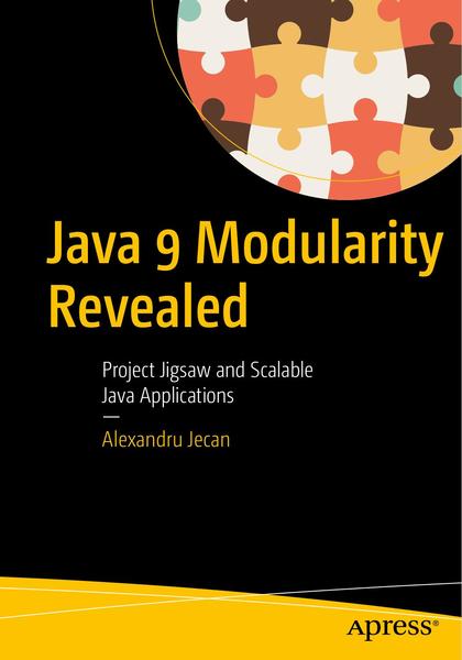 Alexandru Jecan. Java 9 Modularity Revealed. Project Jigsaw and Scalable Java Applications