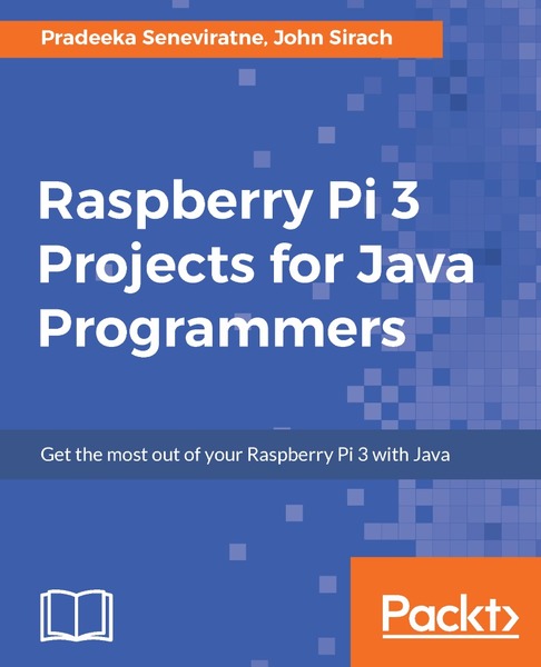Pradeeka Seneviratne, John Sirach. Raspberry Pi 3 Projects for Java Programmers